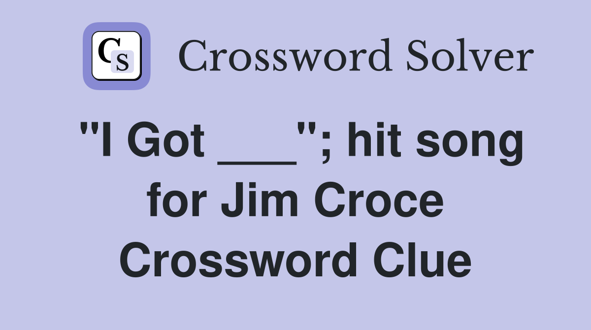 "I Got ___"; hit song for Jim Croce Crossword Clue