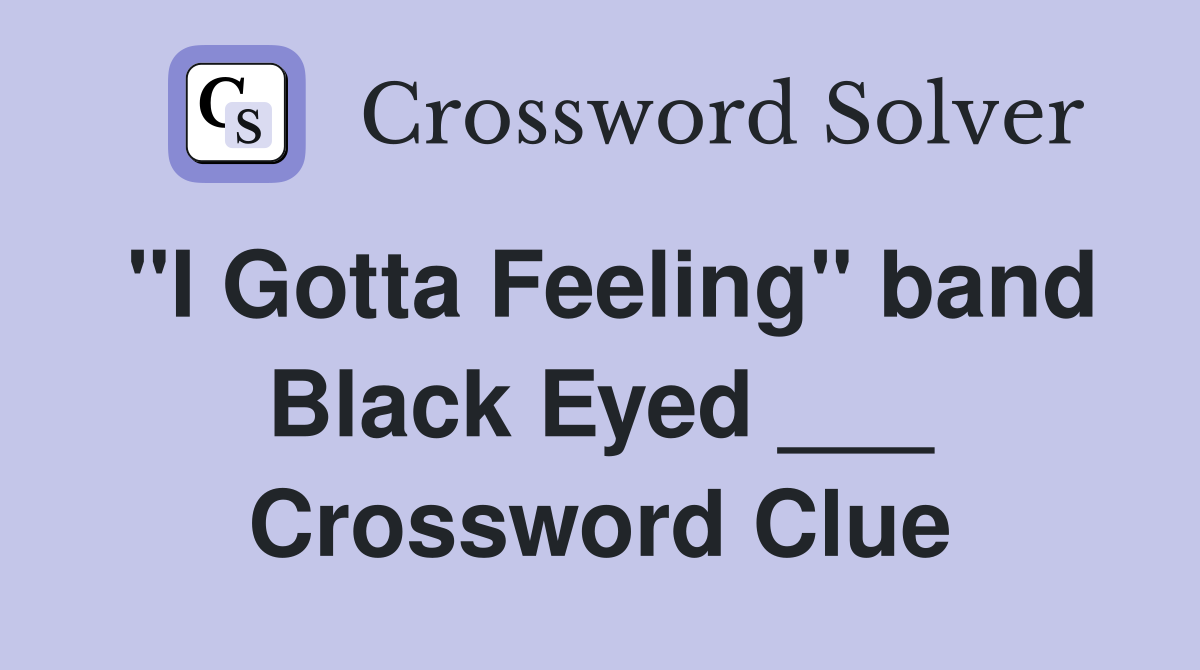 "I Gotta Feeling" band Black Eyed ___ Crossword Clue