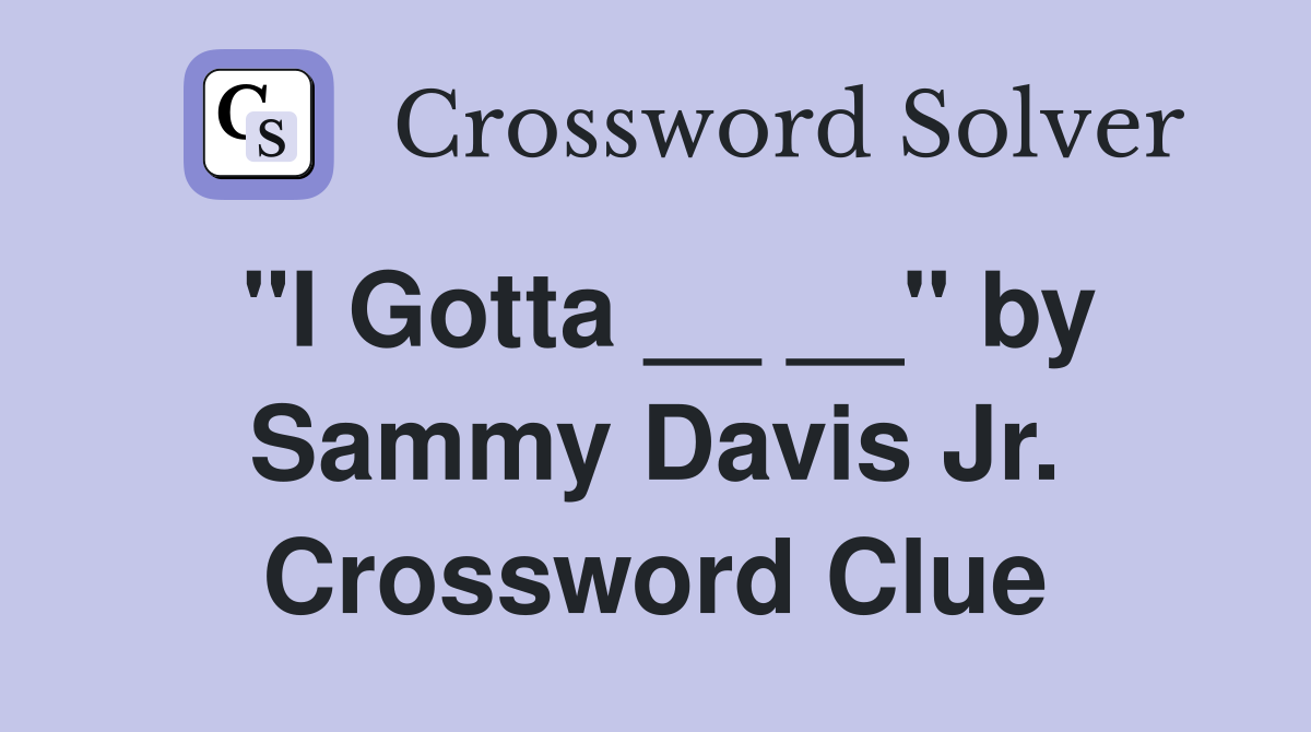"I Gotta __ __" by Sammy Davis Jr. Crossword Clue
