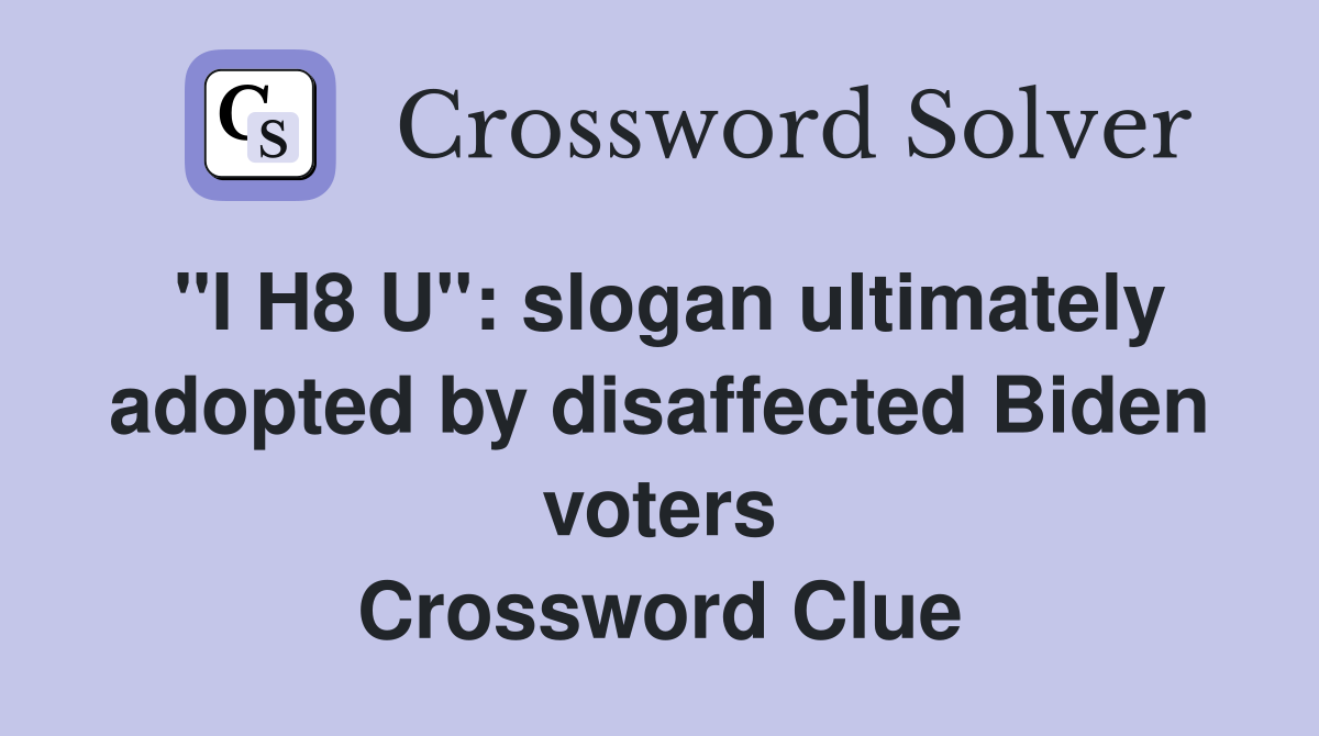 "I H8 U": slogan ultimately adopted by disaffected Biden voters Crossword Clue