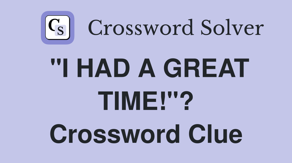 "I HAD A GREAT TIME!"? Crossword Clue