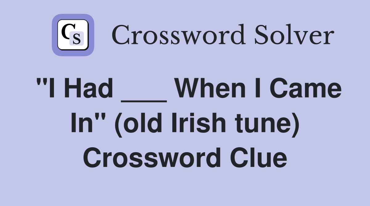 "I Had ___ When I Came In" (old Irish tune) Crossword Clue