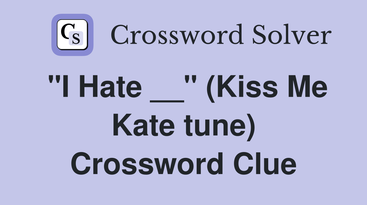 "I Hate __" (Kiss Me Kate tune) Crossword Clue