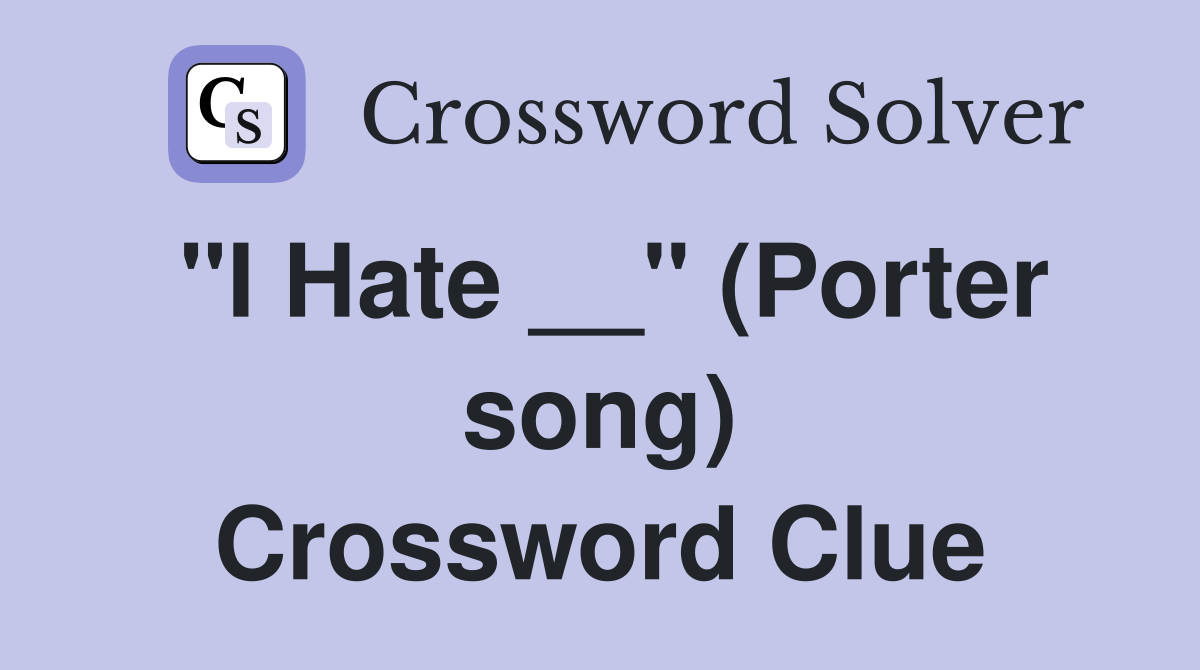 "I Hate __" (Porter song) Crossword Clue