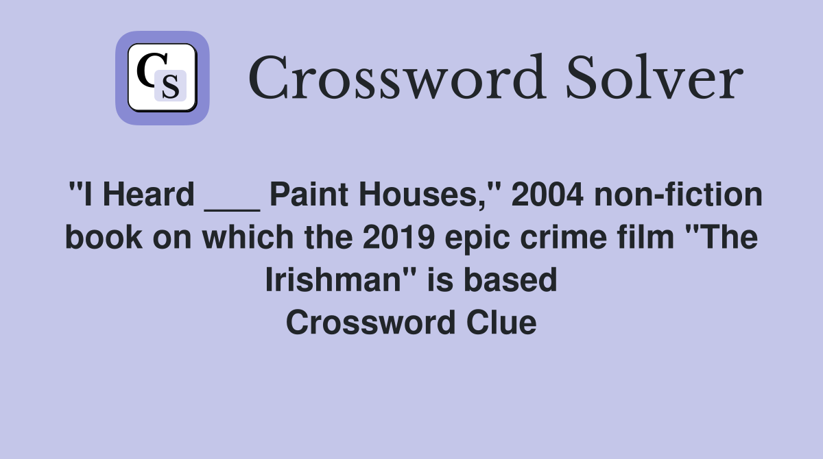 "I Heard ___ Paint Houses," 2004 non-fiction book on which the 2019 epic crime film "The Irishman" is based Crossword Clue