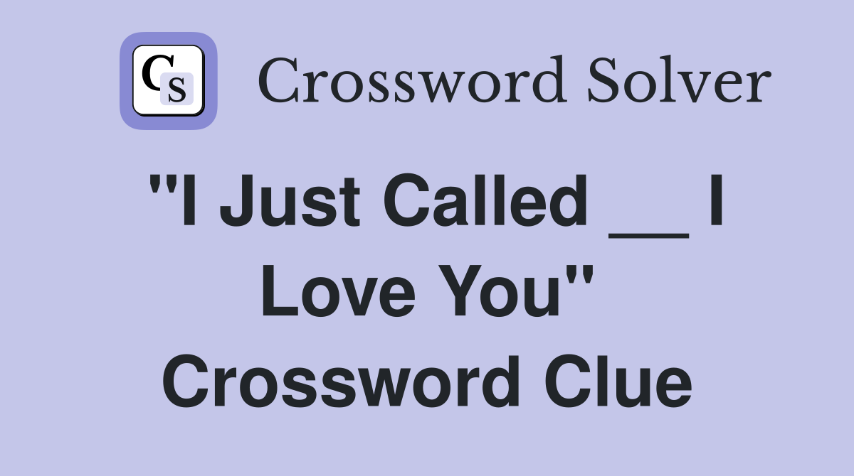 "I Just Called __ I Love You" Crossword Clue