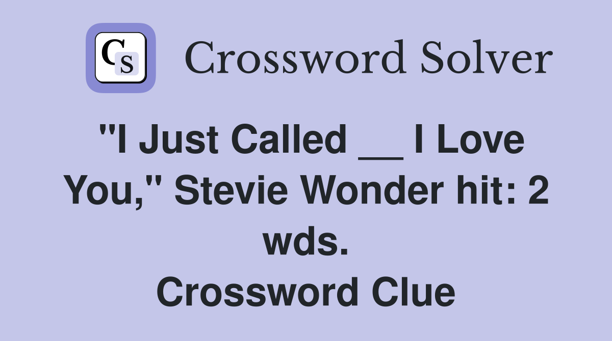 "I Just Called __ I Love You," Stevie Wonder hit: 2 wds. Crossword Clue