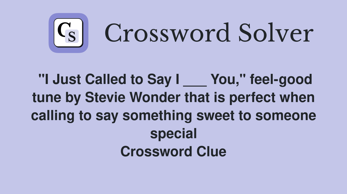 "I Just Called to Say I ___ You," feel-good tune by Stevie Wonder that is perfect when calling to say something sweet to someone special Crossword Clue