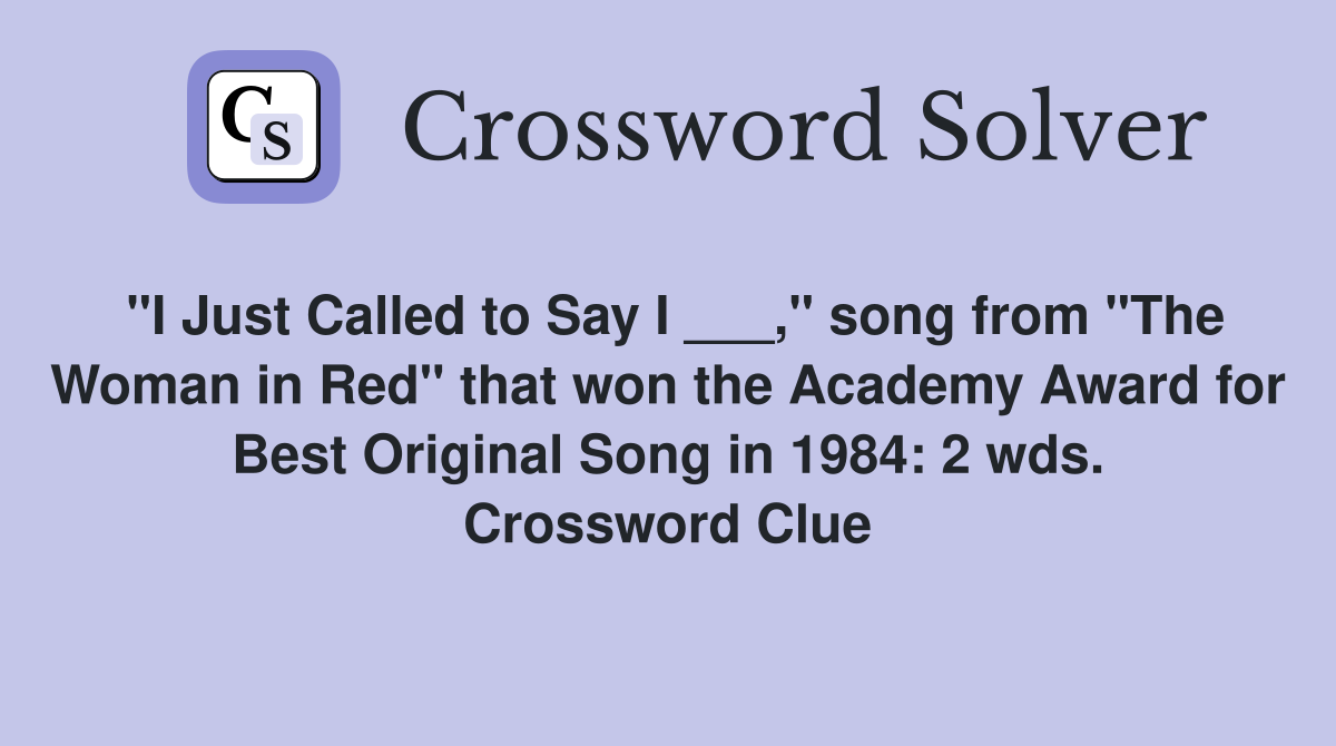 "I Just Called to Say I ___," song from "The Woman in Red" that won the Academy Award for Best Original Song in 1984: 2 wds. Crossword Clue