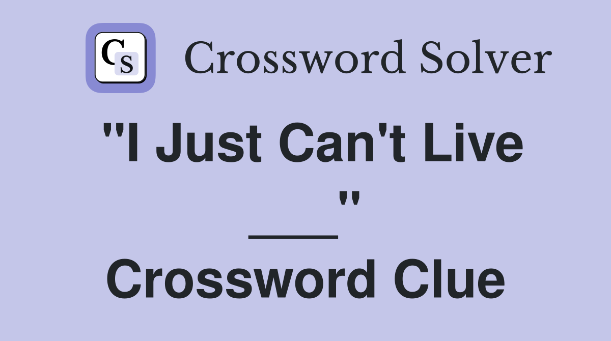 "I Just Can't Live ___" Crossword Clue