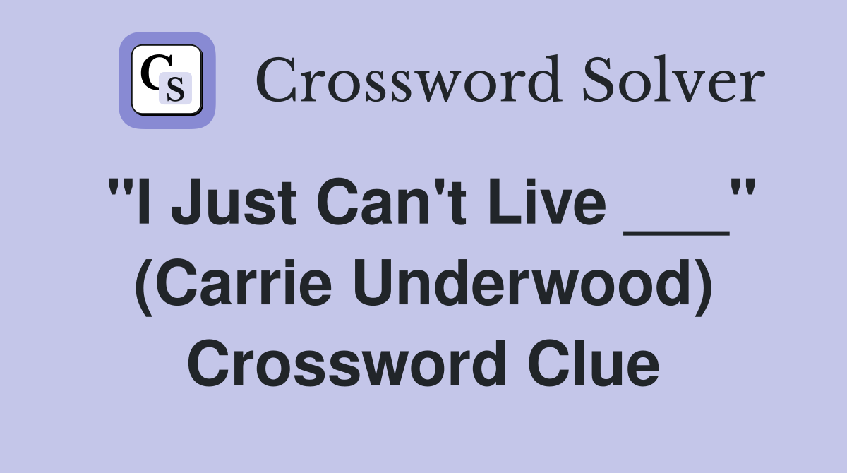 "I Just Can't Live ___" (Carrie Underwood) Crossword Clue