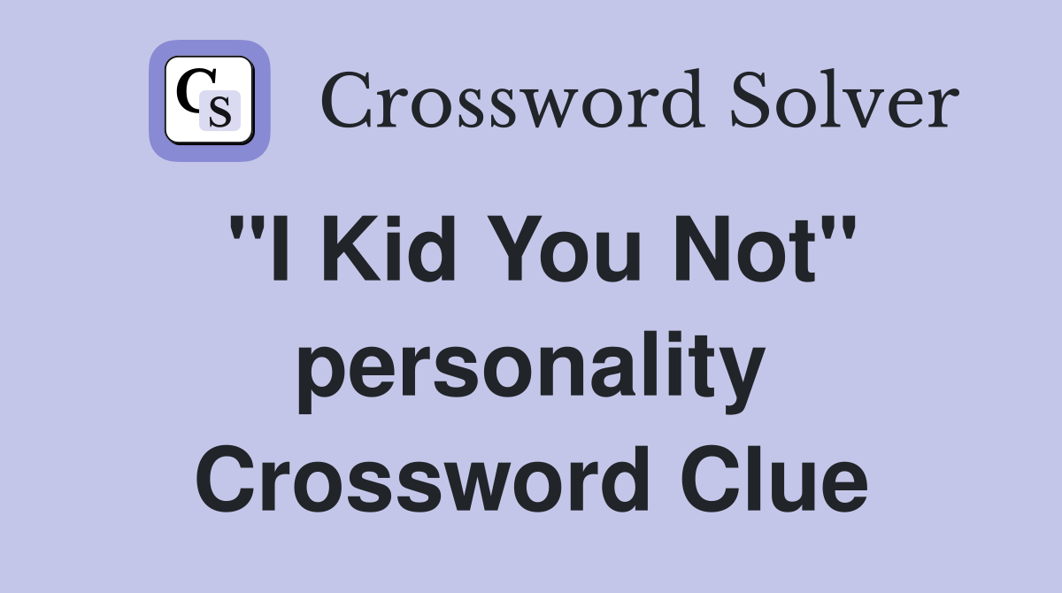 "I Kid You Not" personality Crossword Clue
