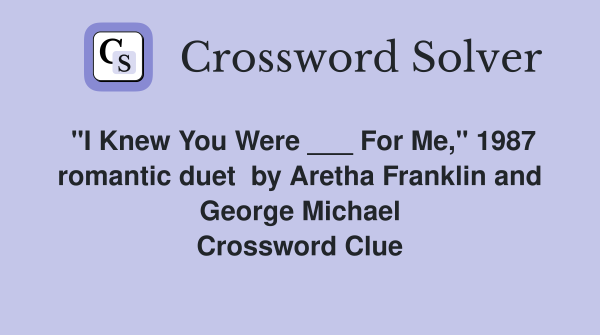 "I Knew You Were ___ For Me," 1987 romantic duet  by Aretha Franklin and George Michael Crossword Clue