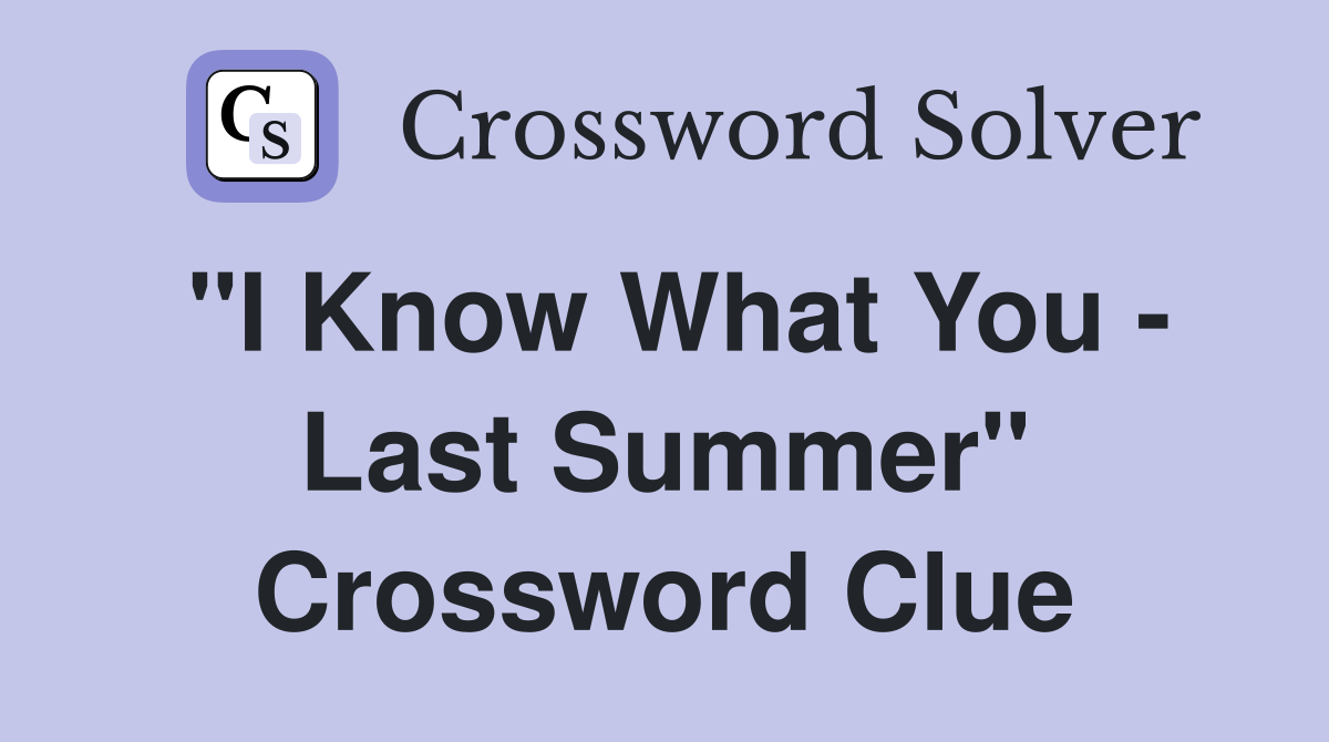 "I Know What You - Last Summer" Crossword Clue