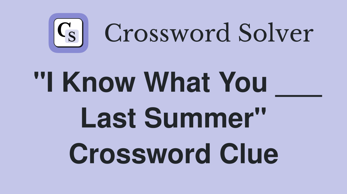 "I Know What You ___ Last Summer" Crossword Clue