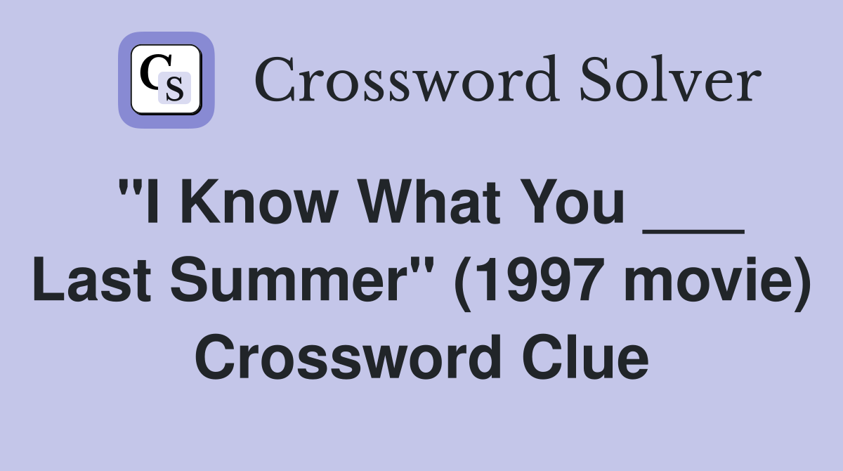 "I Know What You ___ Last Summer" (1997 movie) Crossword Clue