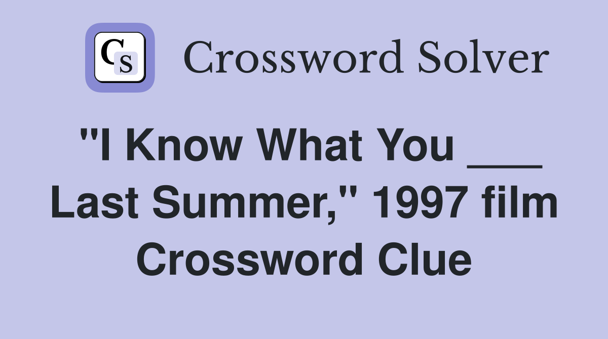 "I Know What You ___ Last Summer," 1997 film Crossword Clue