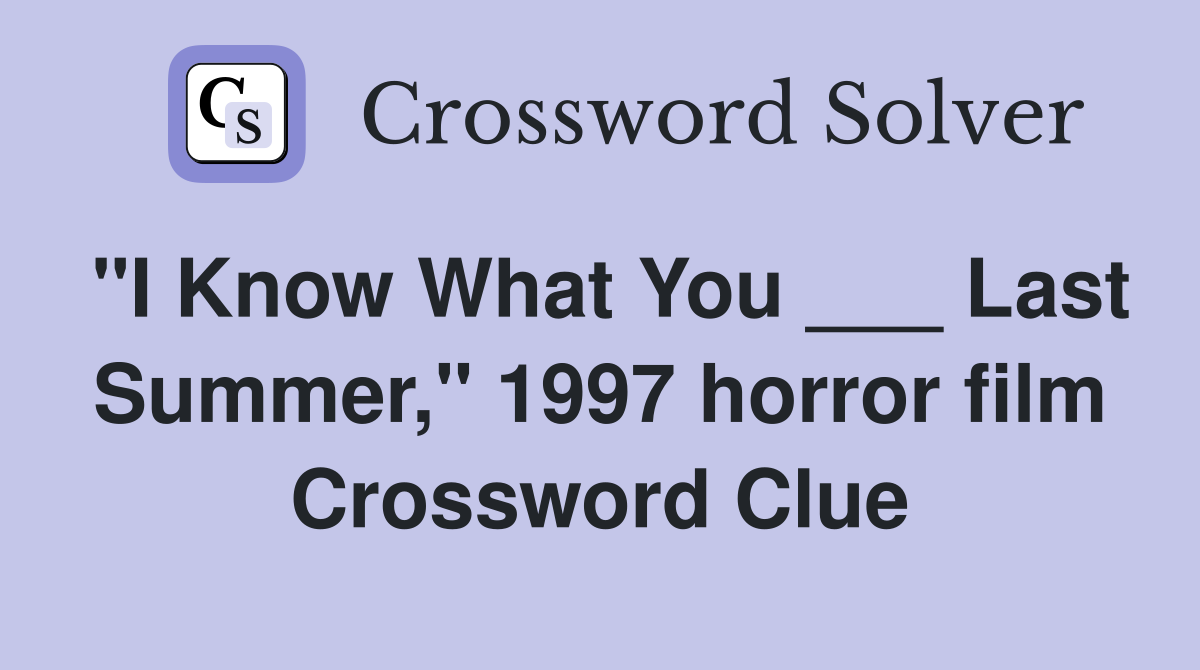 "I Know What You ___ Last Summer," 1997 horror film Crossword Clue
