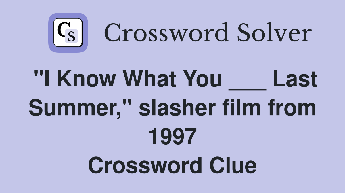 "I Know What You ___ Last Summer," slasher film from 1997 Crossword Clue