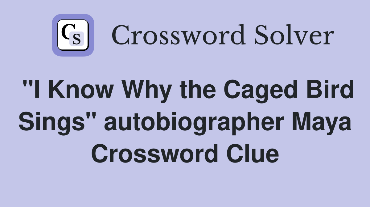 "I Know Why the Caged Bird Sings" autobiographer Maya Crossword Clue