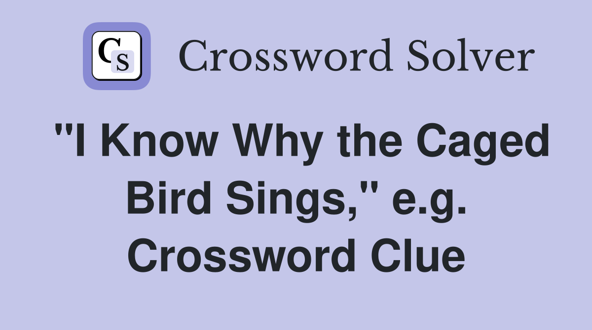 "I Know Why the Caged Bird Sings," e.g. Crossword Clue