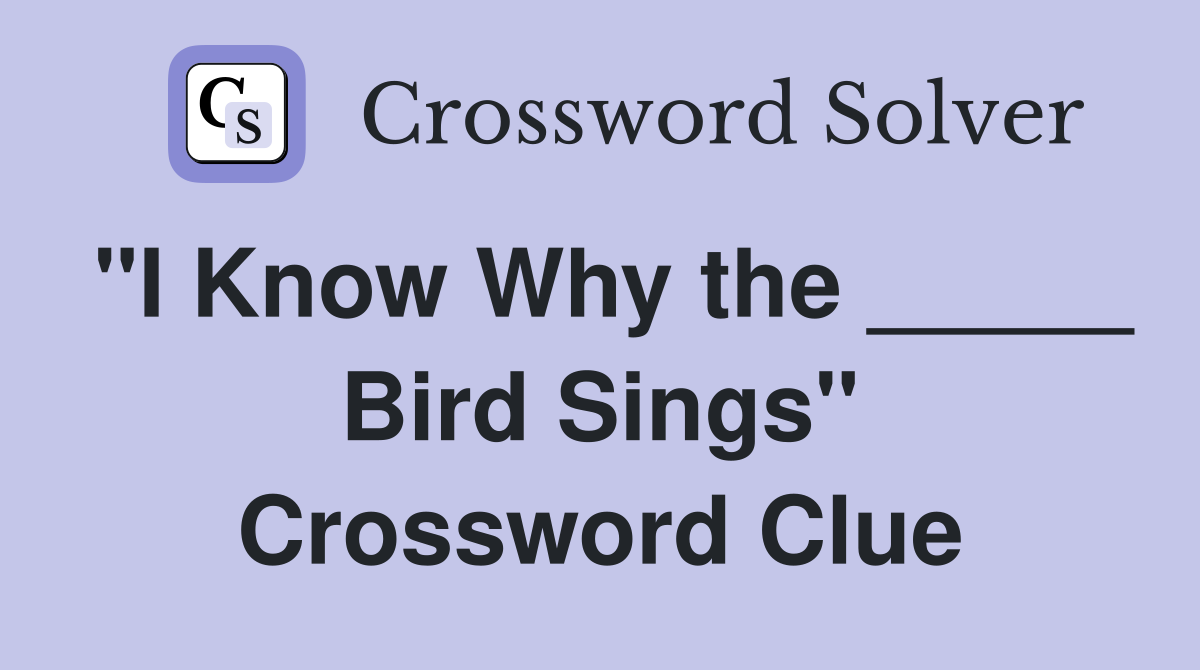 "I Know Why the _____ Bird Sings" Crossword Clue