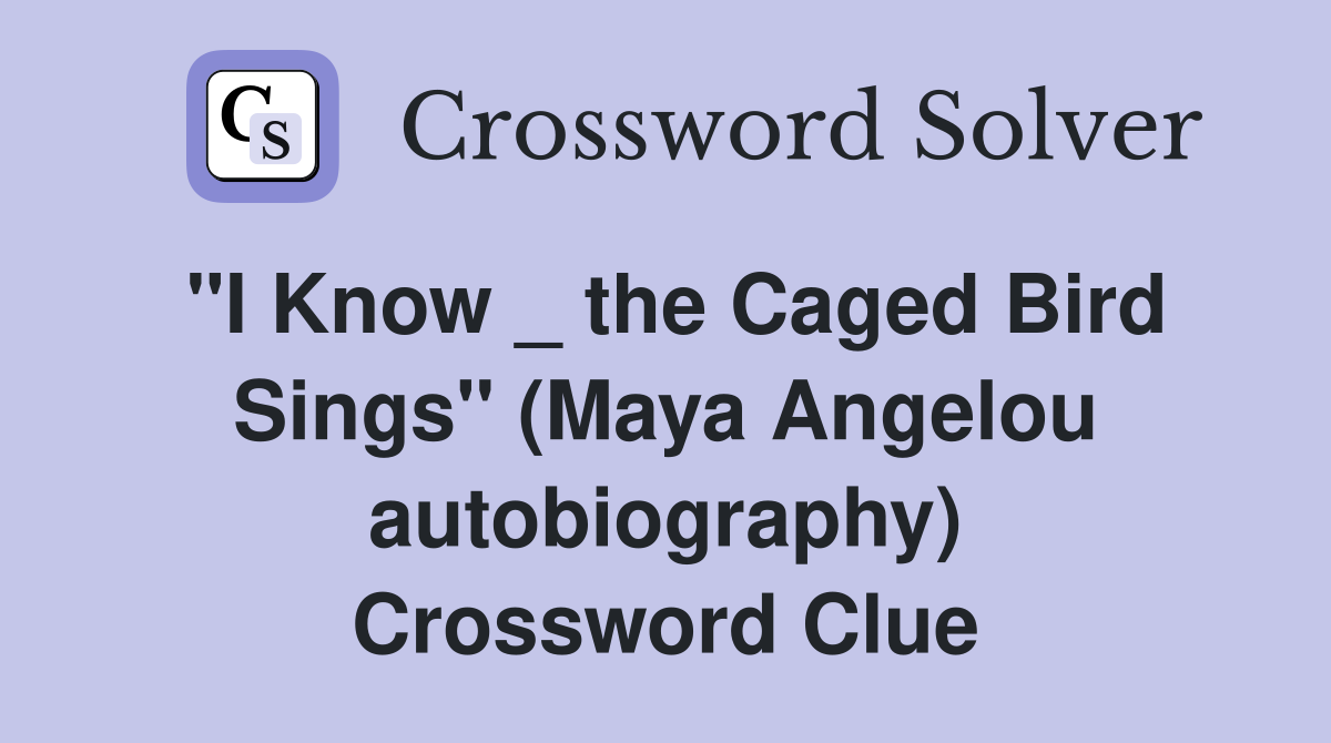 "I Know _ the Caged Bird Sings" (Maya Angelou autobiography) Crossword Clue