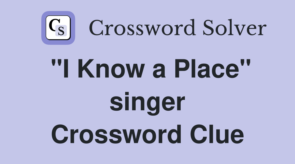 "I Know a Place" singer Crossword Clue