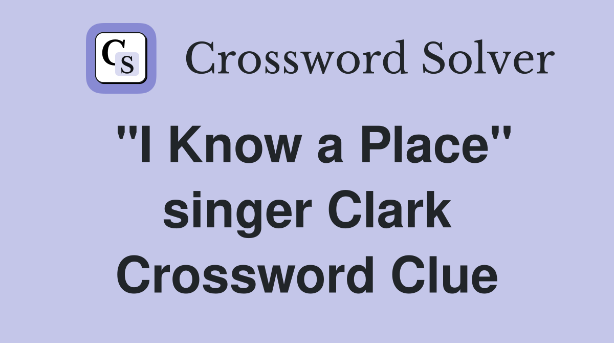 "I Know a Place" singer Clark Crossword Clue