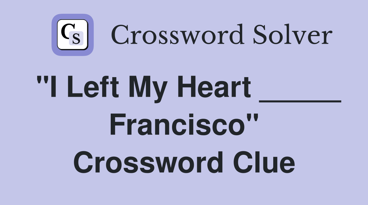 "I Left My Heart _____ Francisco" Crossword Clue