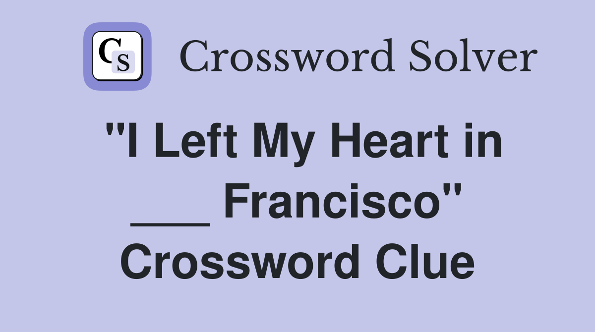 "I Left My Heart in ___ Francisco" Crossword Clue