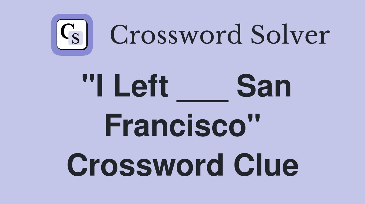 "I Left ___ San Francisco" Crossword Clue