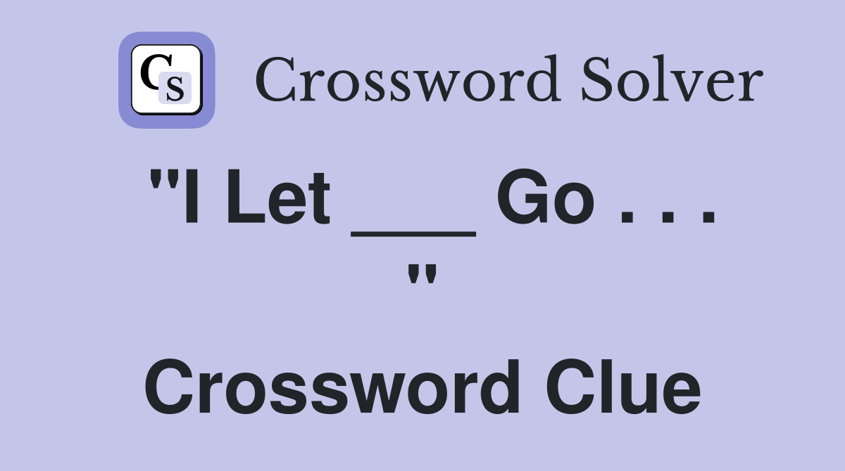 "I Let ___ Go . . . " Crossword Clue