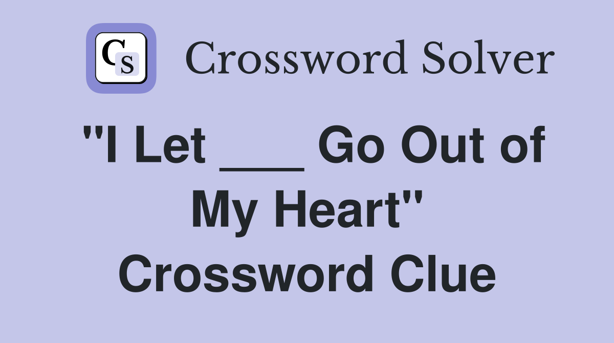 "I Let ___ Go Out of My Heart" Crossword Clue