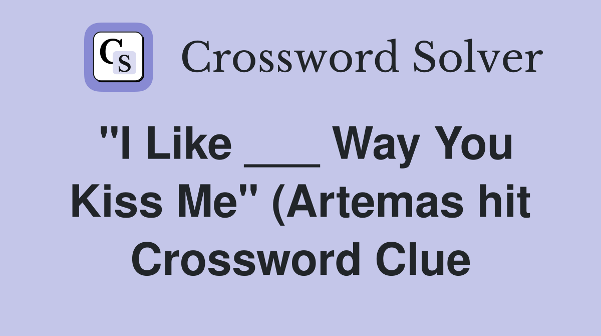 quot I Like Way You Kiss Me quot (Artemas hit) Crossword Clue Answers quot I Like Way You Kiss Me quot (Artemas hit) Crossword Clue Answers