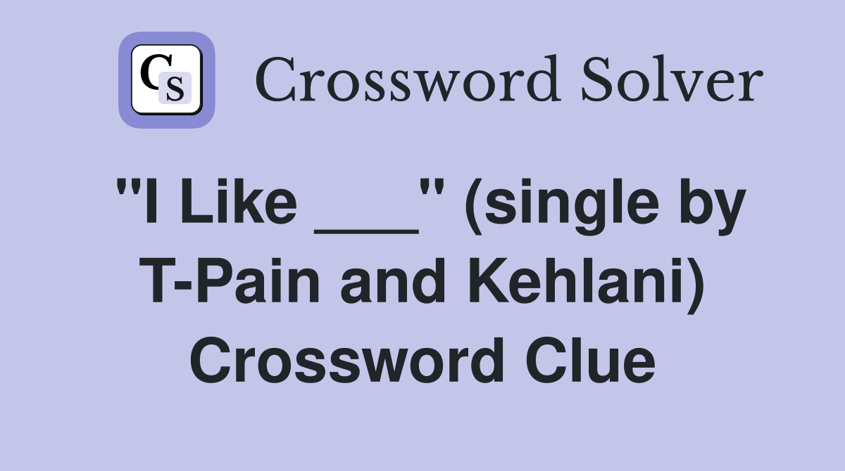 "I Like ___" (single by T-Pain and Kehlani) Crossword Clue