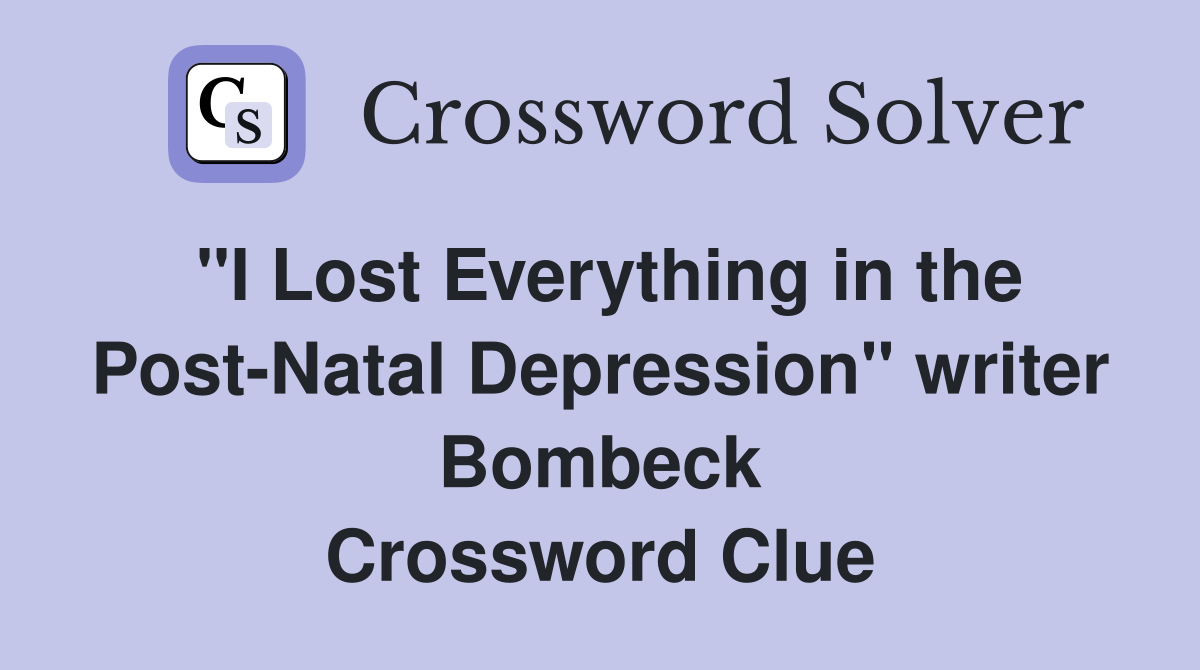 "I Lost Everything in the Post-Natal Depression" writer Bombeck Crossword Clue