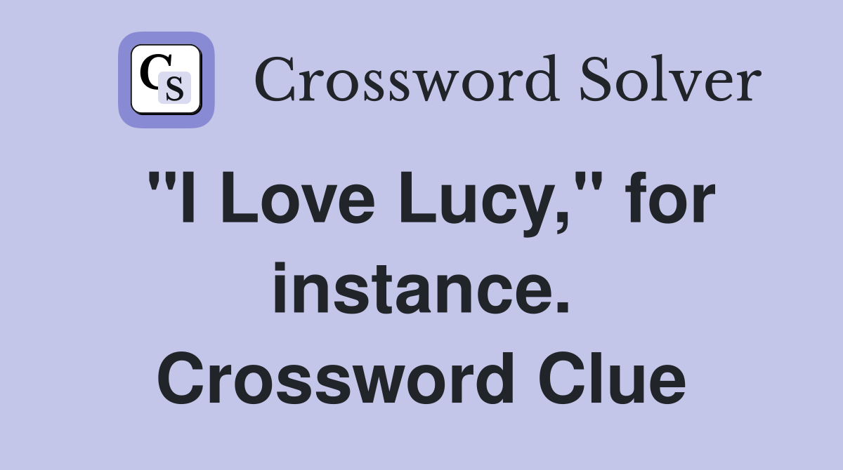 "I Love Lucy," for instance. Crossword Clue