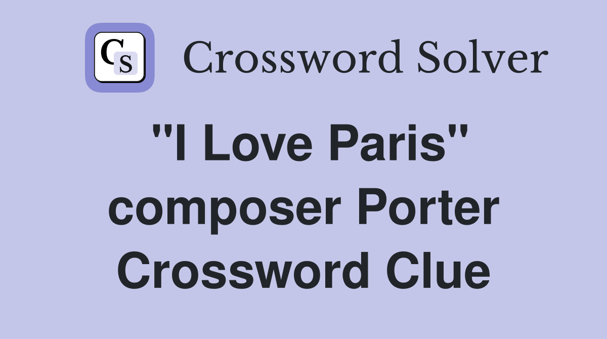 "I Love Paris" composer Porter Crossword Clue