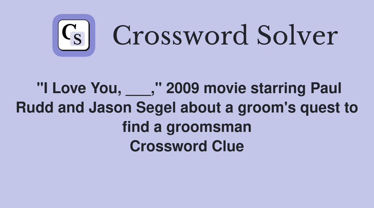 "I Love You, ___," 2009 movie starring Paul Rudd and Jason Segel about a groom's quest to find a groomsman Crossword Clue