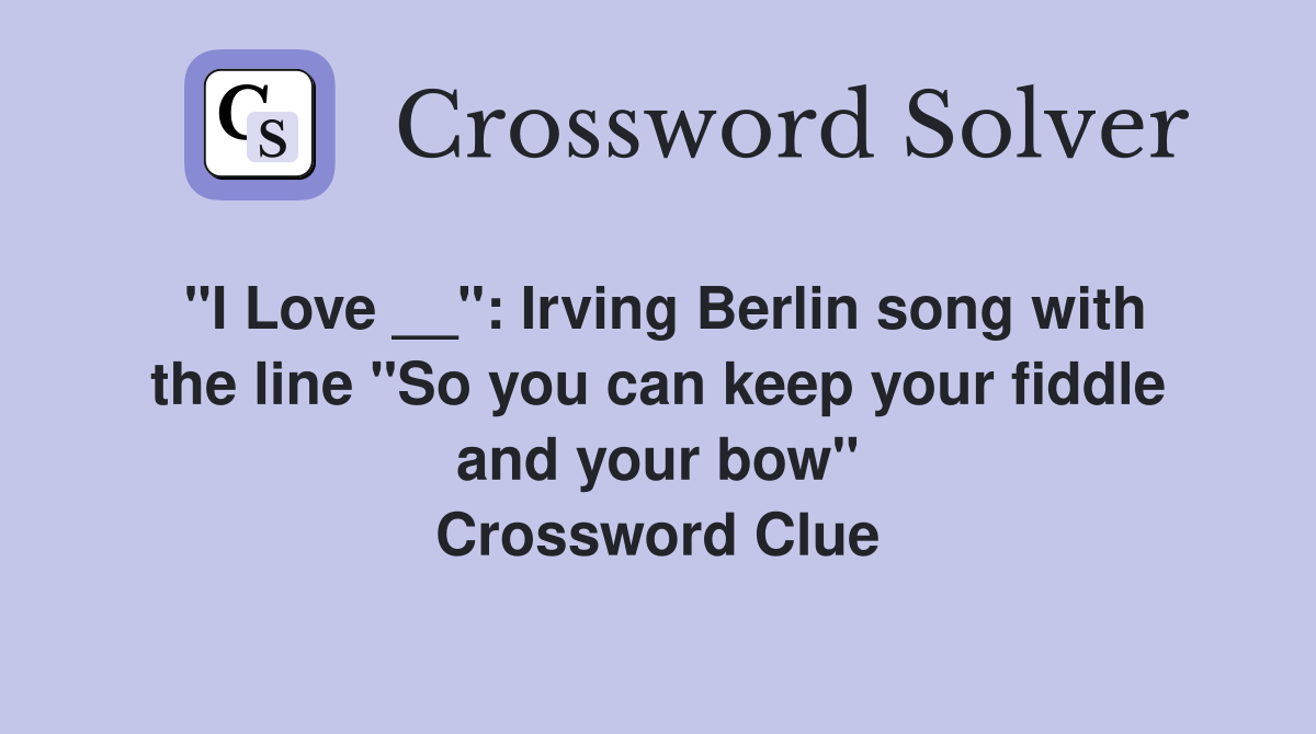 "I Love __": Irving Berlin song with the line "So you can keep your fiddle and your bow" Crossword Clue