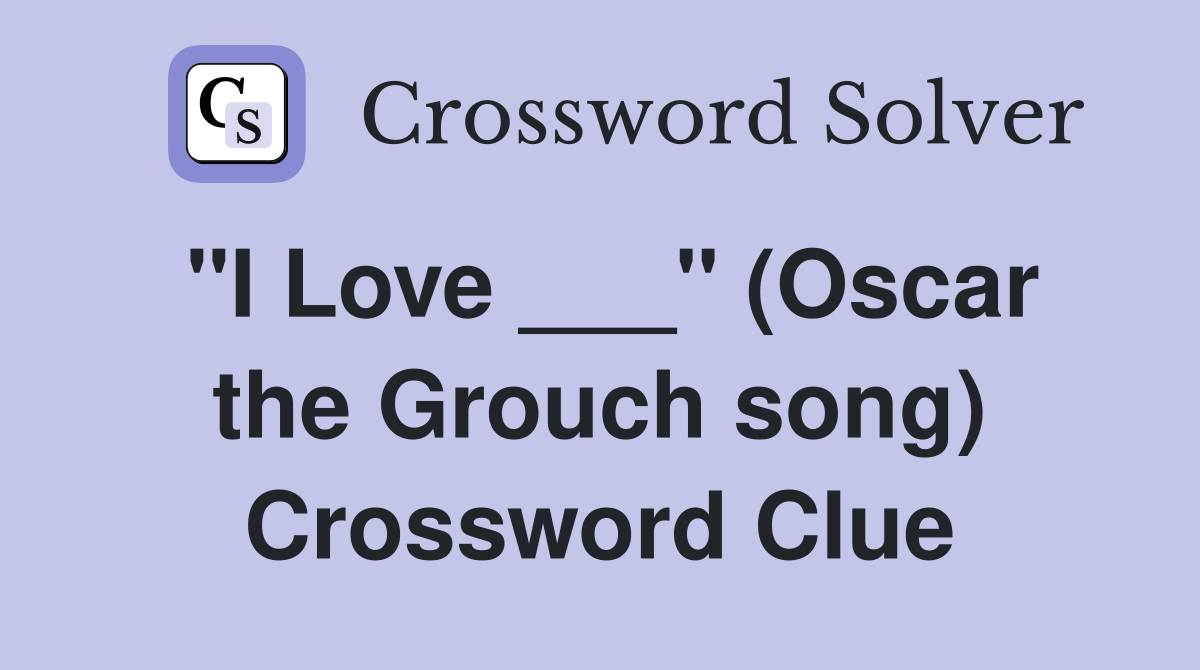 "I Love ___" (Oscar the Grouch song) Crossword Clue