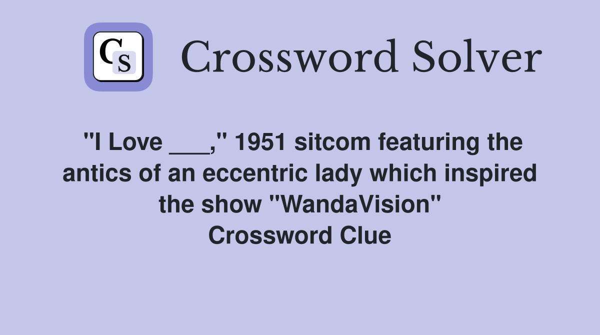 "I Love ___," 1951 sitcom featuring the antics of an eccentric lady which inspired the show "WandaVision" Crossword Clue
