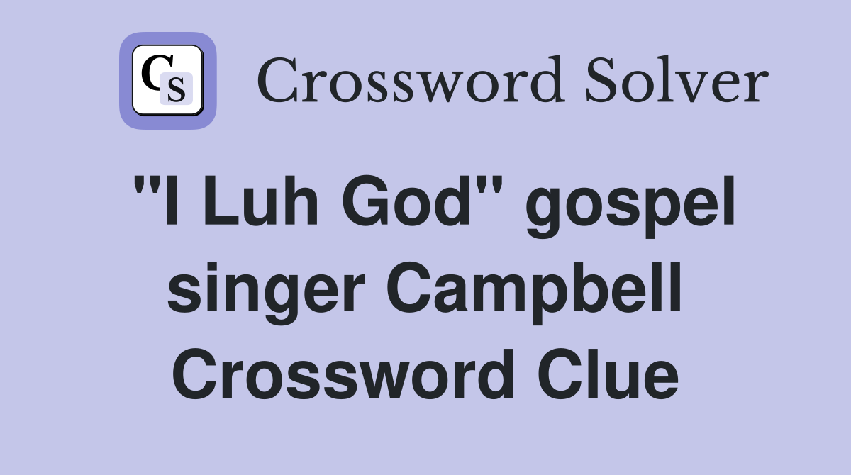 "I Luh God" gospel singer Campbell Crossword Clue