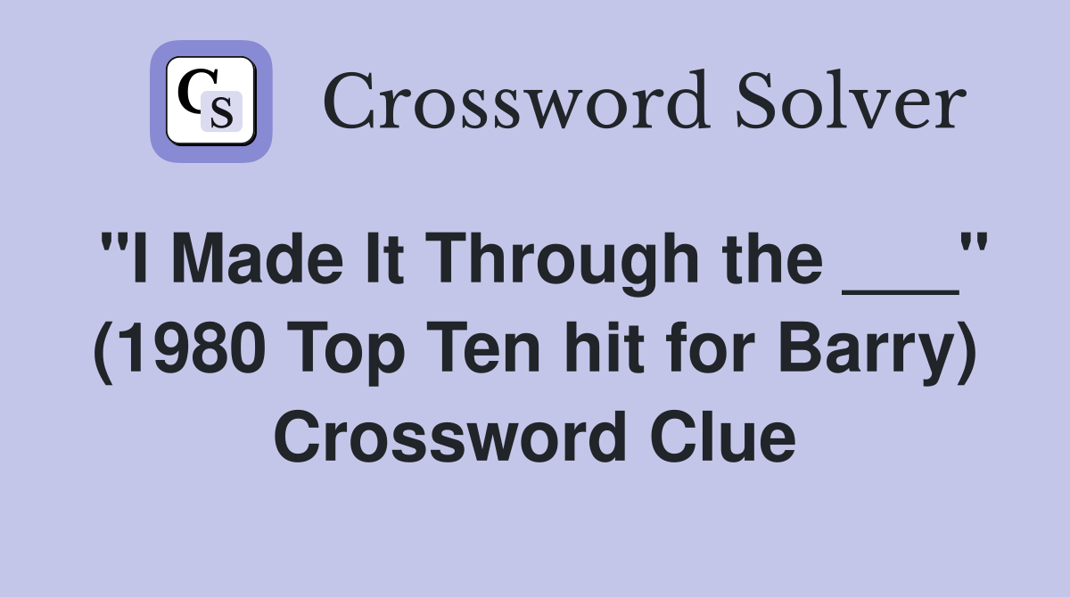 "I Made It Through the ___" (1980 Top Ten hit for Barry) Crossword Clue