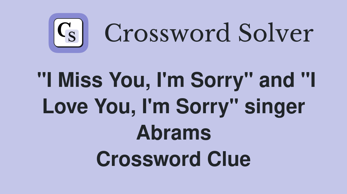 "I Miss You, I'm Sorry" and "I Love You, I'm Sorry" singer Abrams Crossword Clue