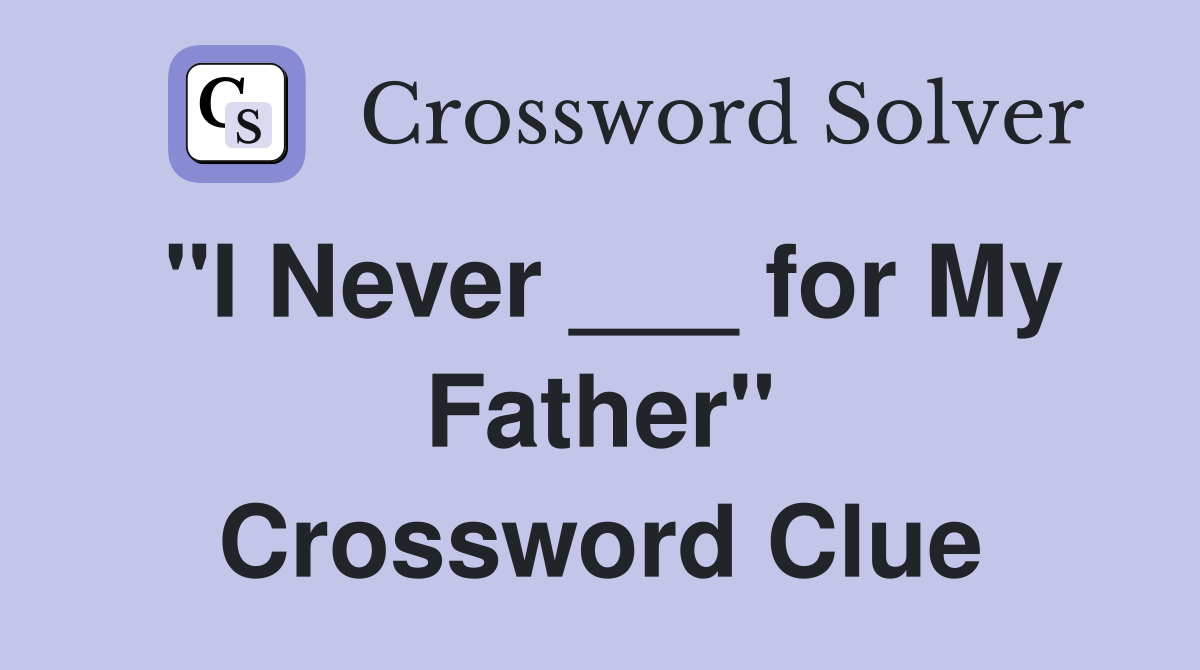 "I Never ___ for My Father" Crossword Clue
