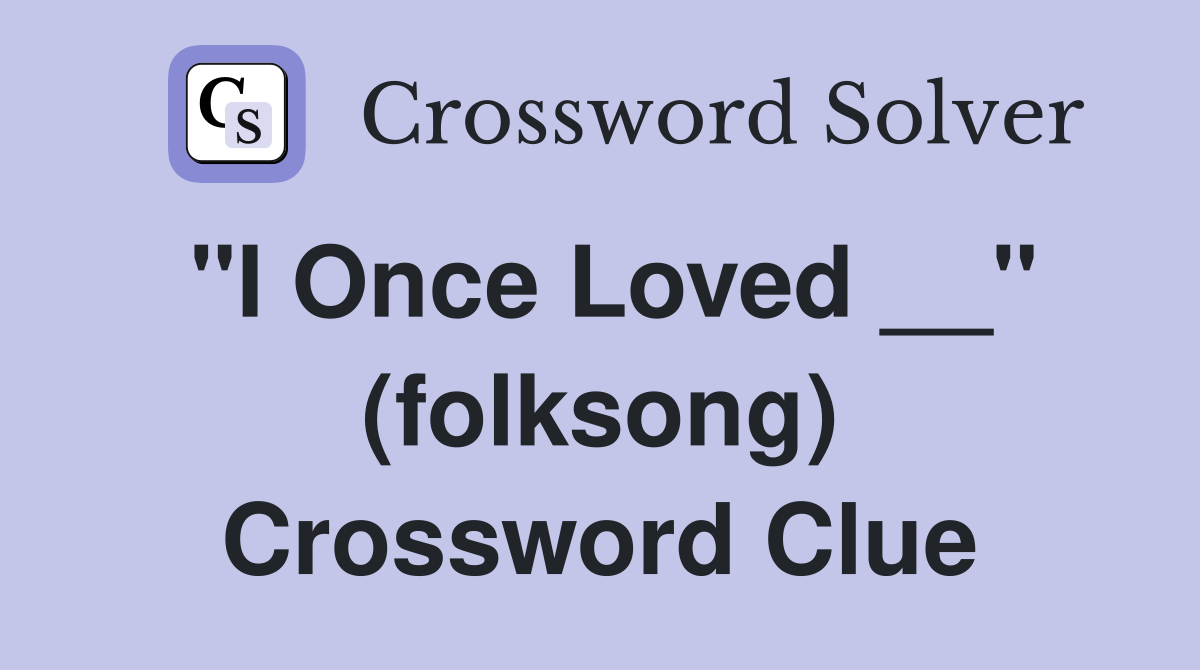 "I Once Loved __" (folksong) Crossword Clue
