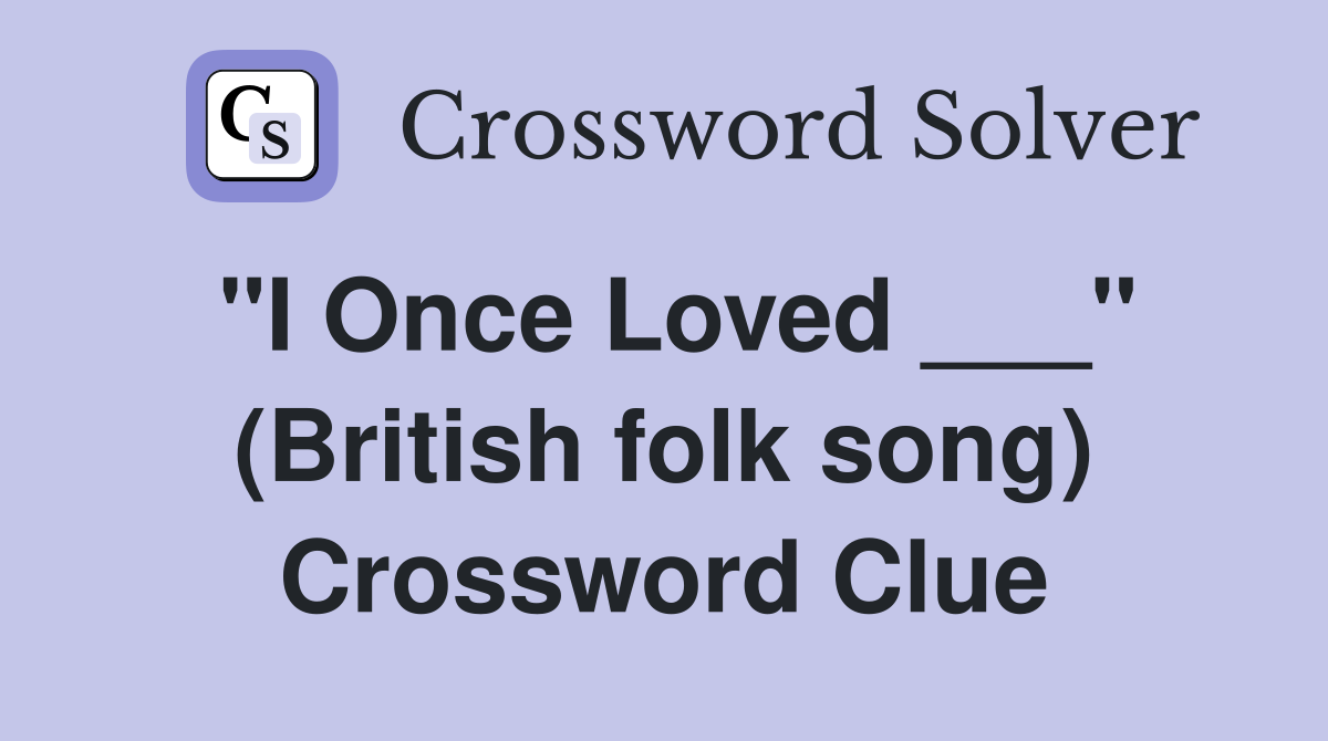 "I Once Loved ___" (British folk song) Crossword Clue