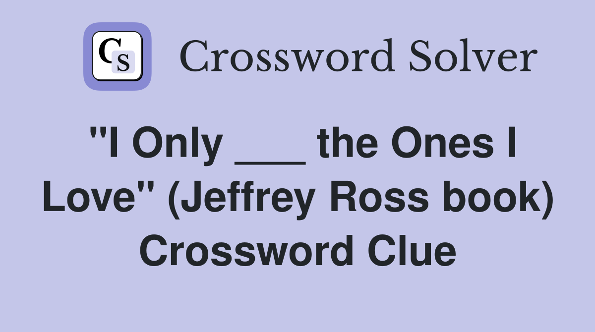 "I Only ___ the Ones I Love" (Jeffrey Ross book) Crossword Clue